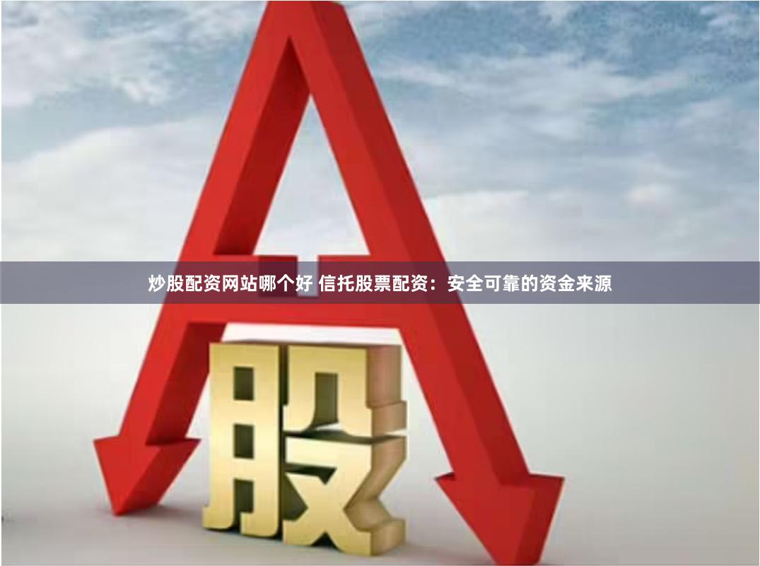 炒股配资网站哪个好 信托股票配资：安全可靠的资金来源