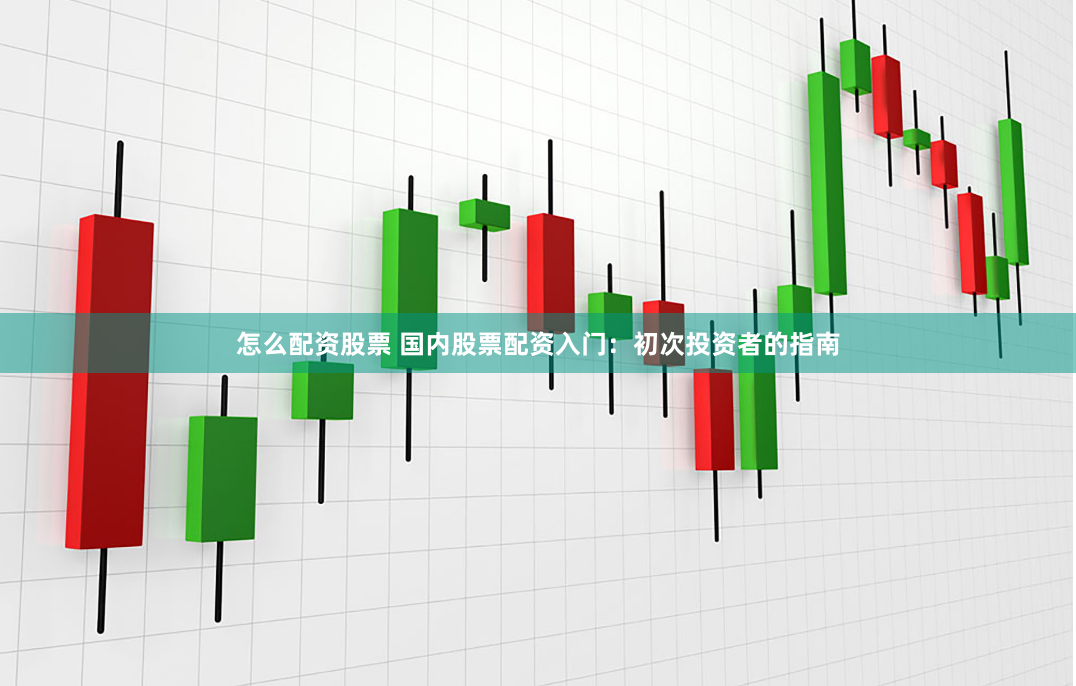 怎么配资股票 国内股票配资入门：初次投资者的指南