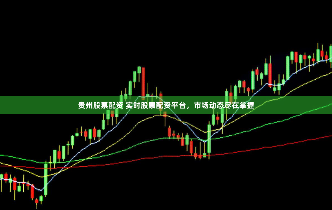 贵州股票配资 实时股票配资平台，市场动态尽在掌握
