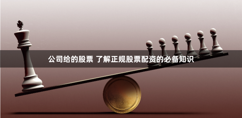 公司给的股票 了解正规股票配资的必备知识