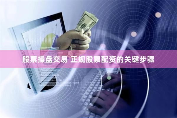 股票操盘交易 正规股票配资的关键步骤
