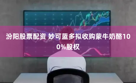 汾阳股票配资 妙可蓝多拟收购蒙牛奶酪100%股权