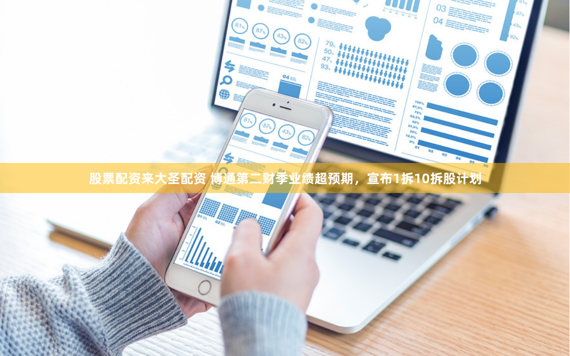 股票配资来大圣配资 博通第二财季业绩超预期，宣布1拆10拆股计划