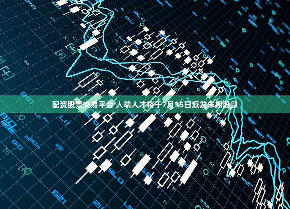配资股票交易平台 人瑞人才将于7月15日派发末期股息