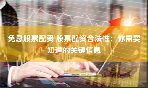 免息股票配资 股票配资合法性：你需要知道的关键信息