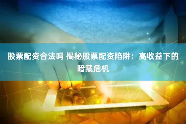 股票配资合法吗 揭秘股票配资陷阱：高收益下的暗藏危机