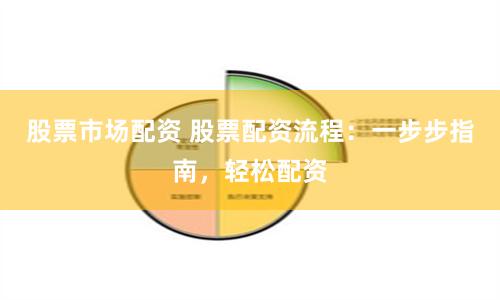 股票市场配资 股票配资流程：一步步指南，轻松配资