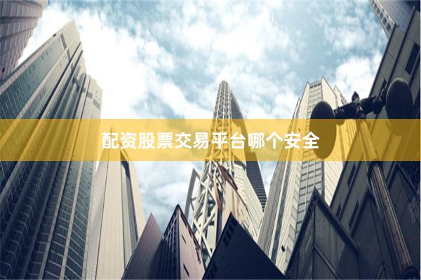 配资股票交易平台哪个安全