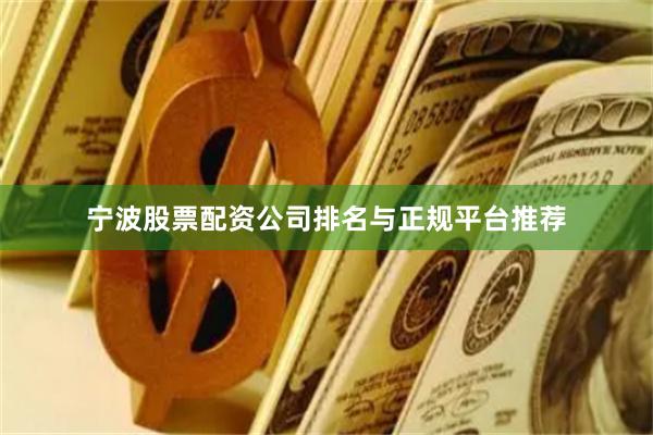 宁波股票配资公司排名与正规平台推荐