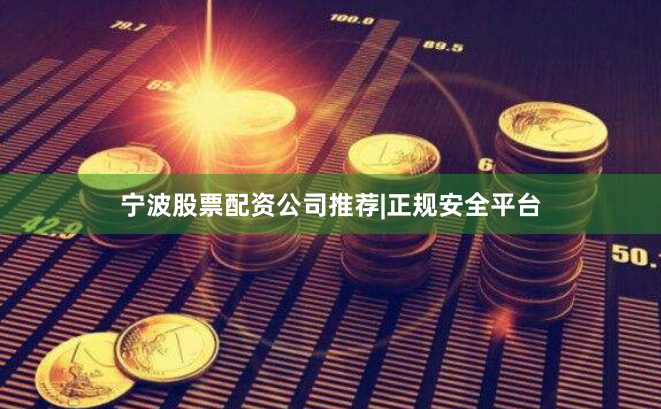 宁波股票配资公司推荐|正规安全平台