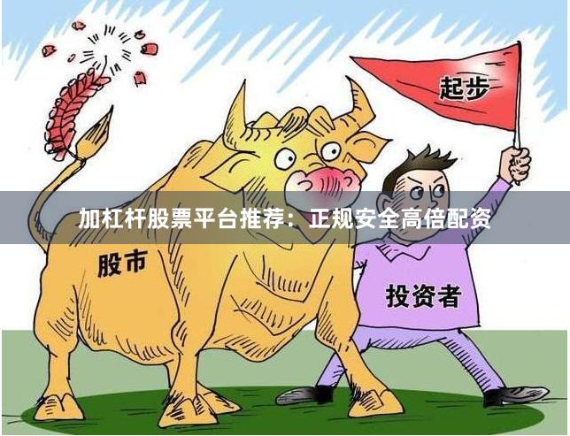 加杠杆股票平台推荐：正规安全高倍配资
