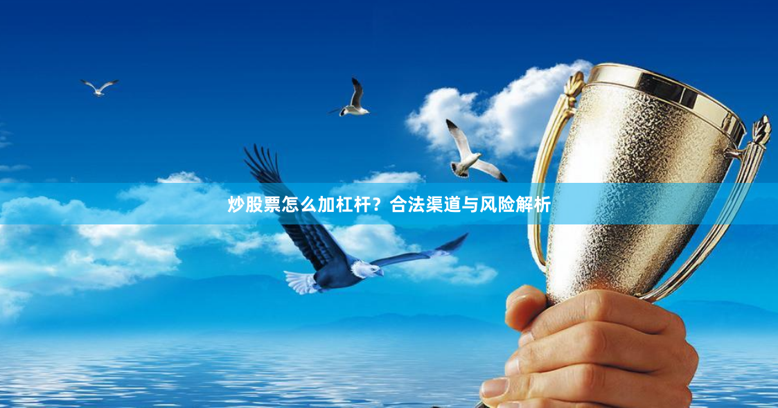 炒股票怎么加杠杆？合法渠道与风险解析