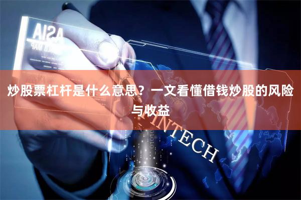 炒股票杠杆是什么意思?一文看懂借钱炒股的风险与收益