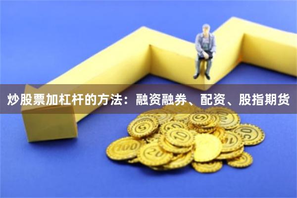 炒股票加杠杆的方法:融资融券、配资、股指期货