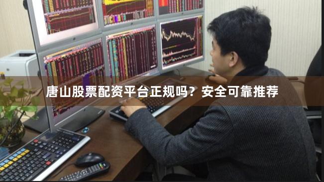 唐山股票配资平台正规吗？安全可靠推荐