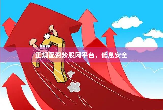 正规配资炒股网平台，低息安全