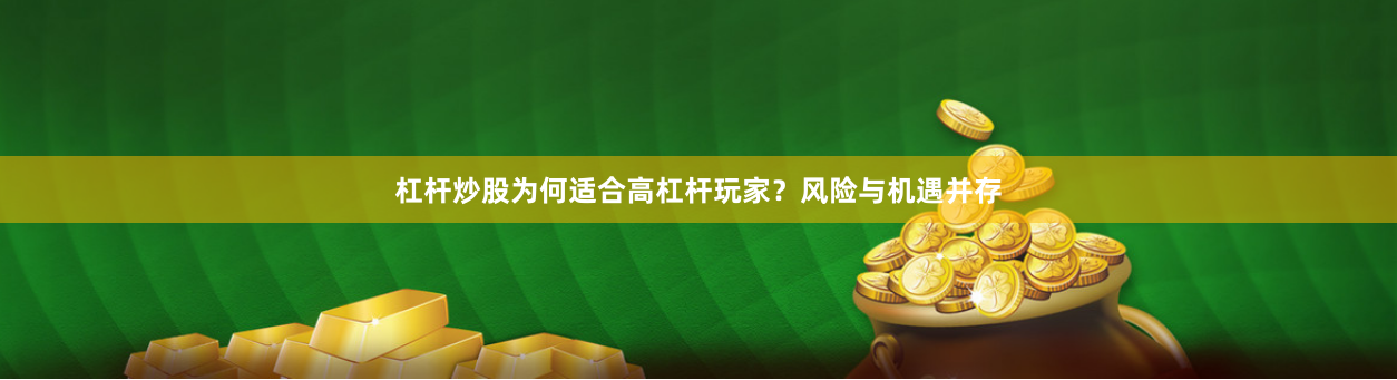 杠杆炒股为何适合高杠杆玩家？风险与机遇并存