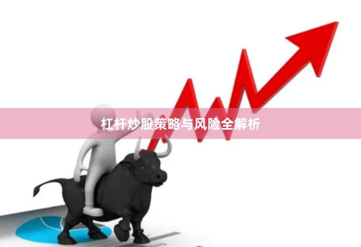 杠杆炒股策略与风险全解析
