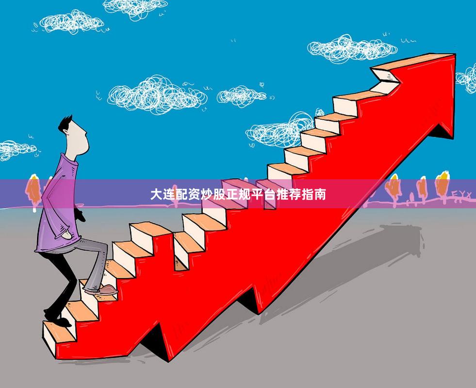 大连配资炒股正规平台推荐指南