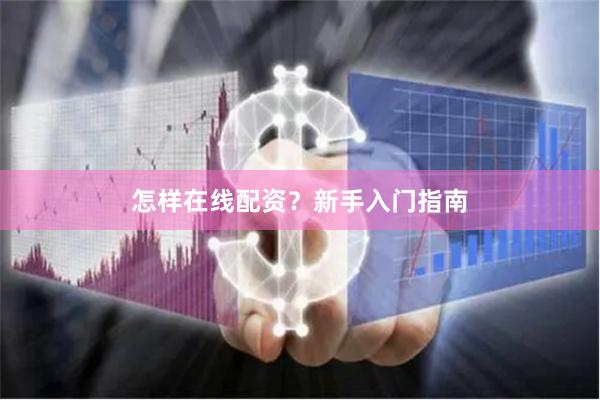 怎样在线配资？新手入门指南