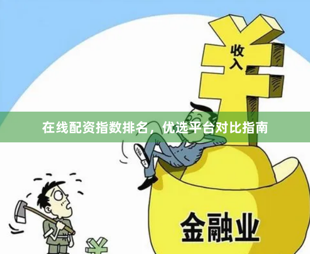 在线配资指数排名，优选平台对比指南