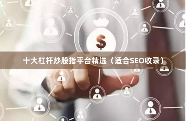 十大杠杆炒股指平台精选（适合SEO收录）
