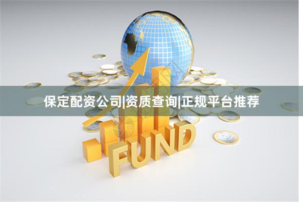 保定配资公司|资质查询|正规平台推荐