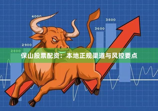 保山股票配资：本地正规渠道与风控要点
