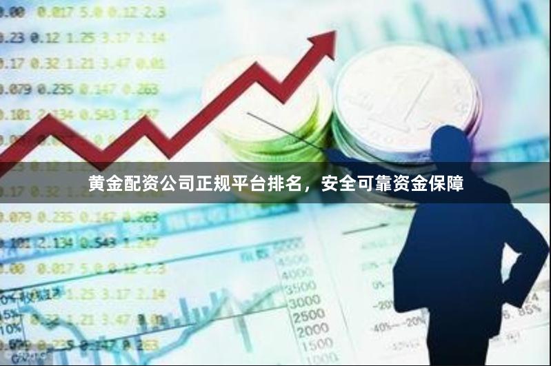黄金配资公司正规平台排名，安全可靠资金保障