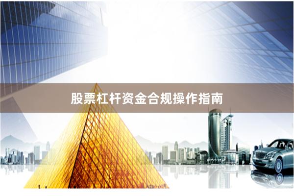 股票杠杆资金合规操作指南