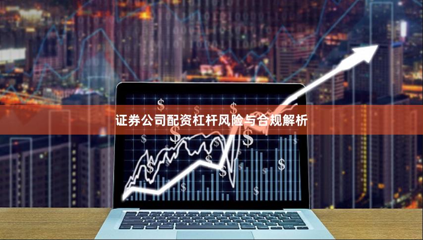 证券公司配资杠杆风险与合规解析