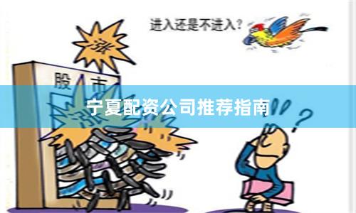 宁夏配资公司推荐指南