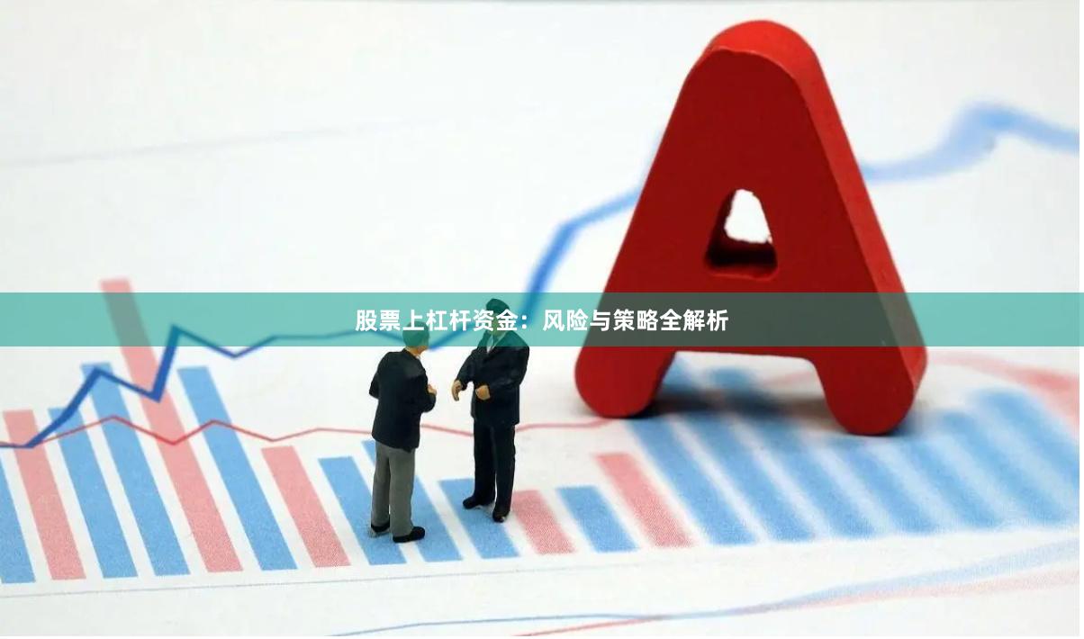 股票上杠杆资金：风险与策略全解析