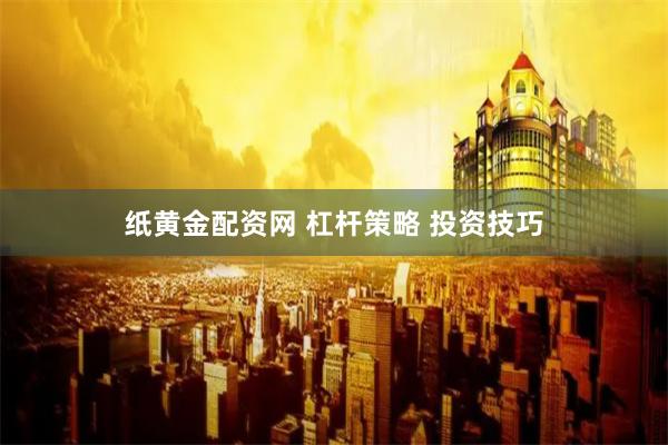 纸黄金配资网 杠杆策略 投资技巧