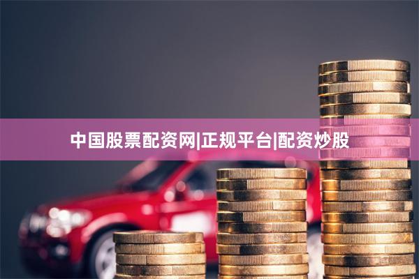 中国股票配资网|正规平台|配资炒股