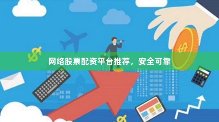 网络股票配资平台推荐，安全可靠