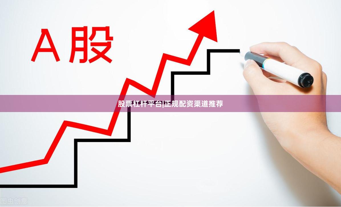 股票杠杆平台|正规配资渠道推荐
