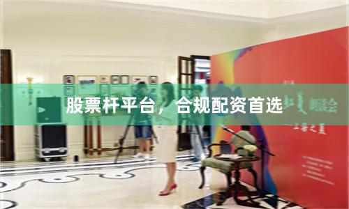 股票杆平台，合规配资首选