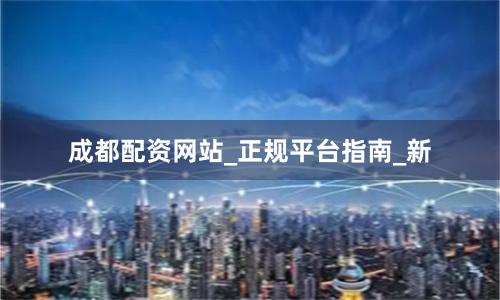 成都配资网站_正规平台指南_新