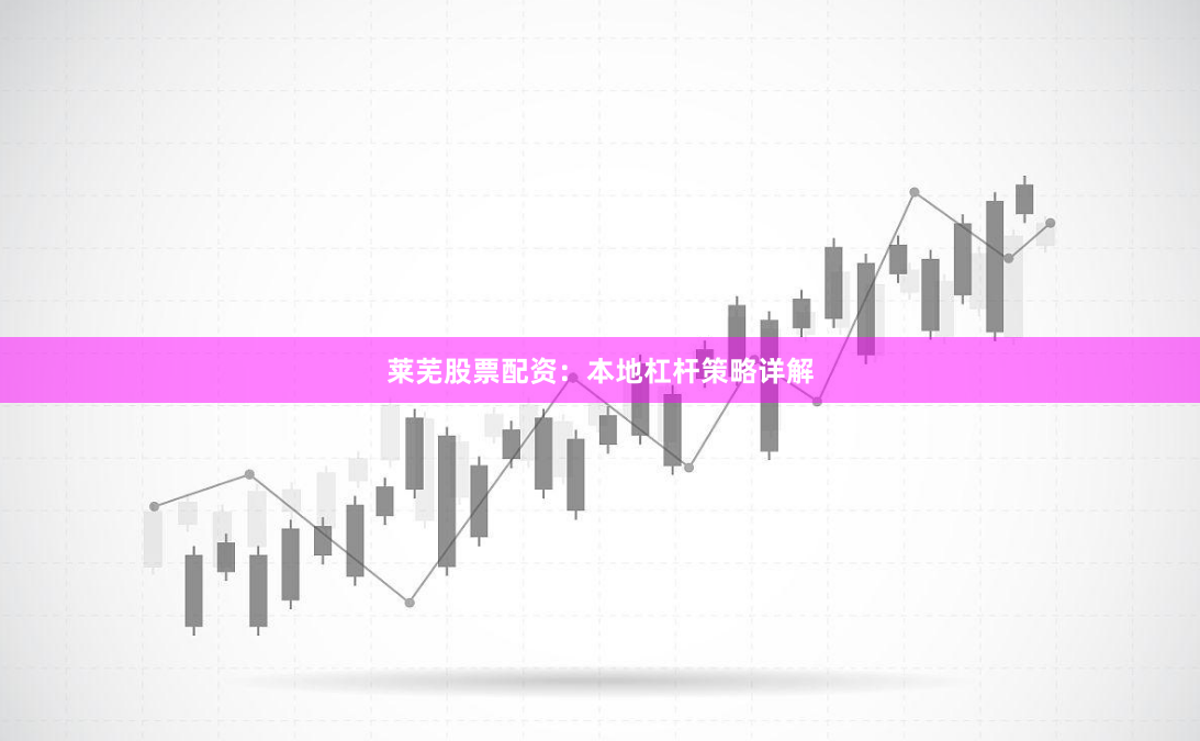 莱芜股票配资：本地杠杆策略详解
