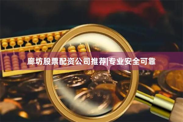 廊坊股票配资公司推荐|专业安全可靠
