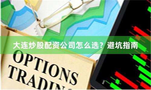 大连炒股配资公司怎么选？避坑指南