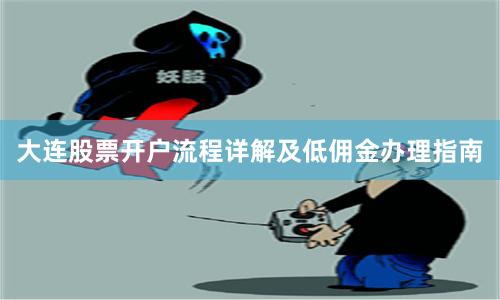 大连股票开户流程详解及低佣金办理指南