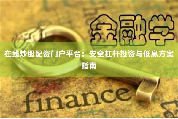 在线炒股配资门户平台：安全杠杆投资与低息方案指南