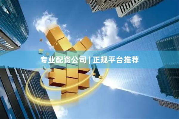 专业配资公司 | 正规平台推荐