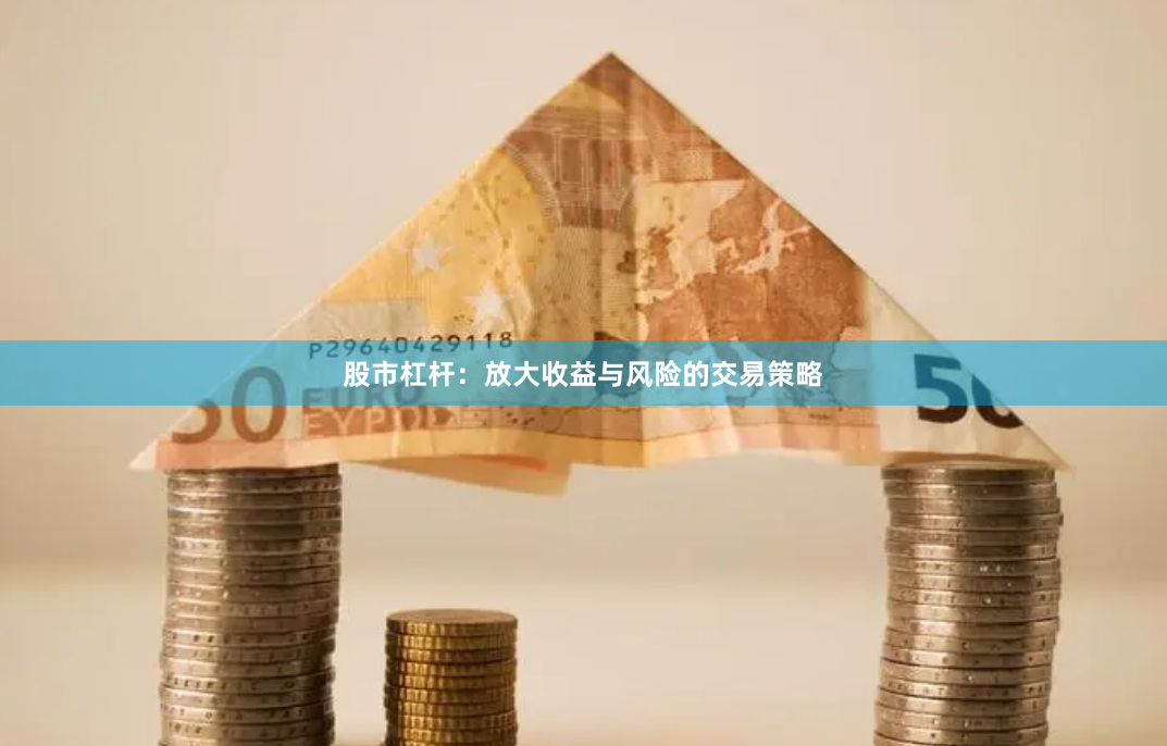 股市杠杆：放大收益与风险的交易策略