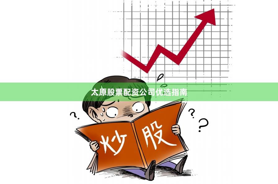 太原股票配资公司优选指南