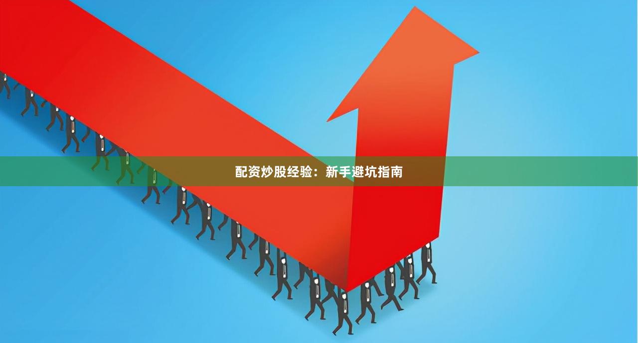 配资炒股经验：新手避坑指南