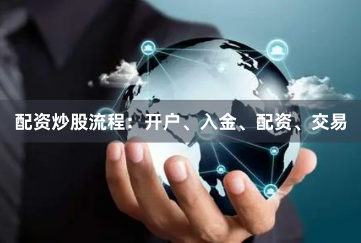 配资炒股流程：开户、入金、配资、交易