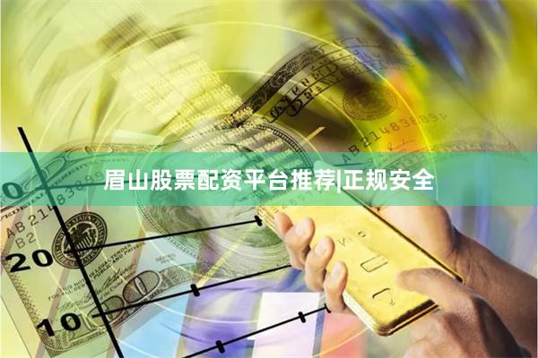 眉山股票配资平台推荐|正规安全
